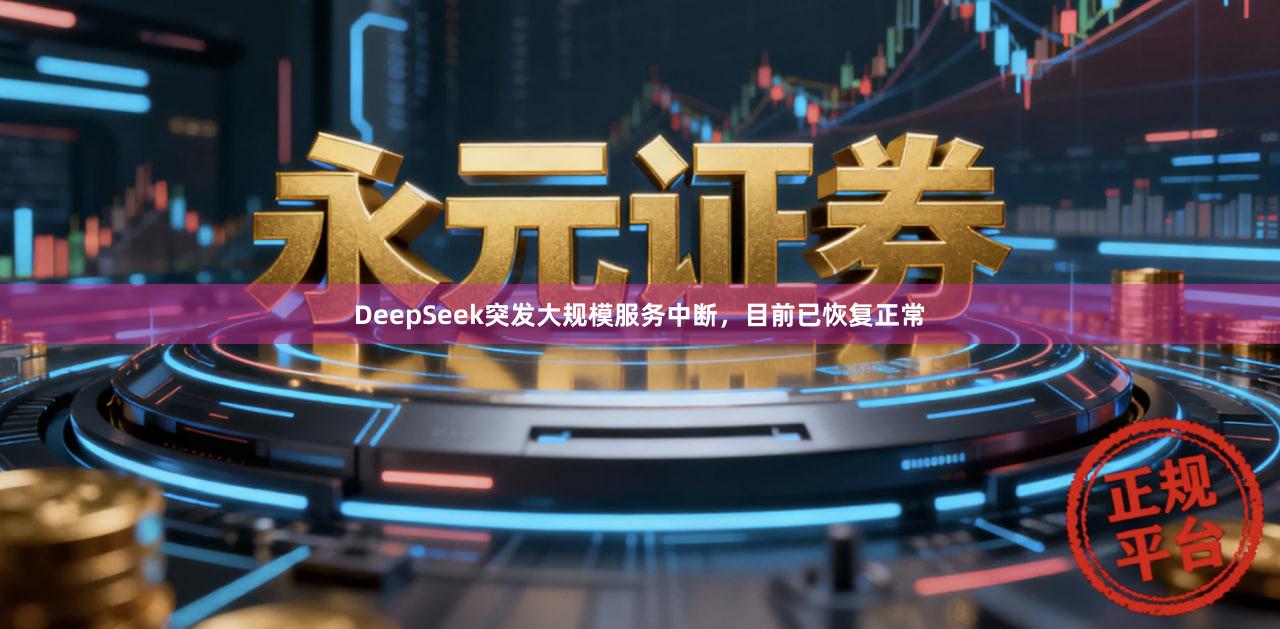 DeepSeek突发大规模服务中断，目前已恢复正常