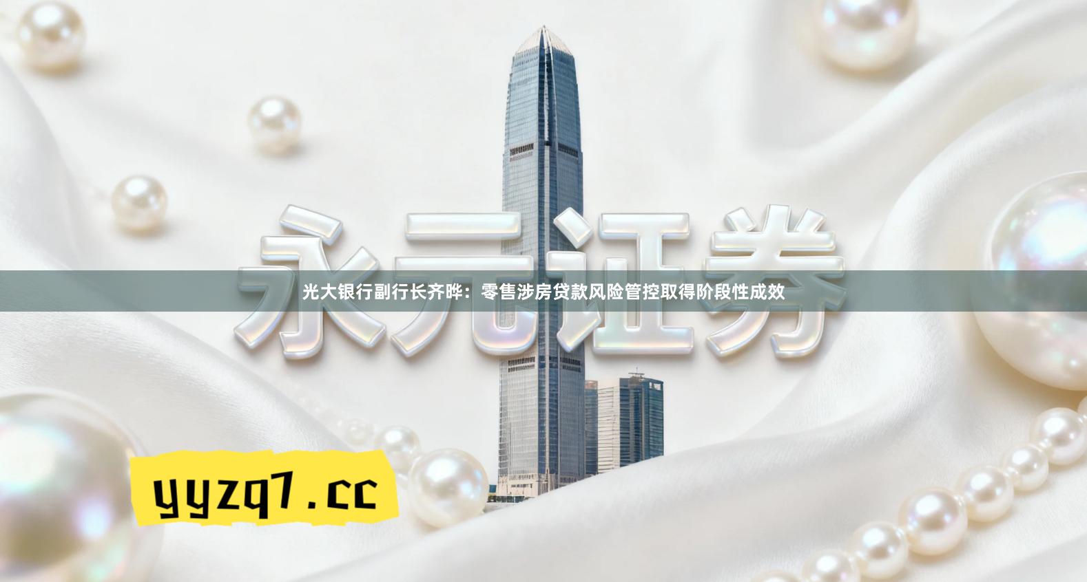 光大银行副行长齐晔：零售涉房贷款风险管控取得阶段性成效