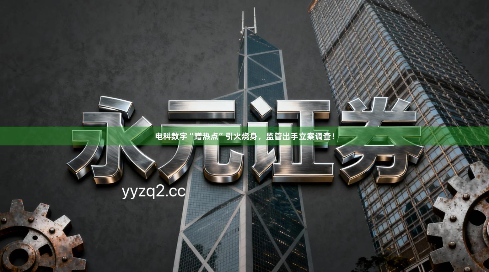 电科数字“蹭热点”引火烧身，监管出手立案调查！