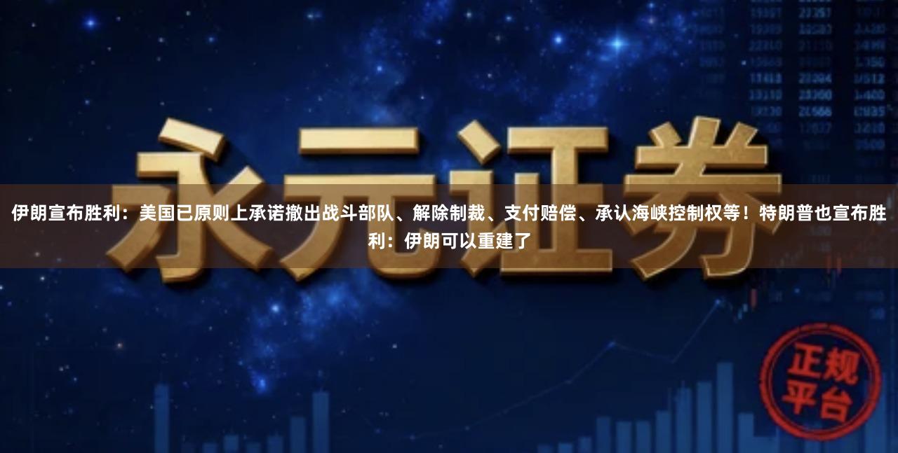 伊朗宣布胜利：美国已原则上承诺撤出战斗部队、解除制裁、支付赔偿、承认海峡控制权等！特朗普也宣布胜利：伊朗可以重建了